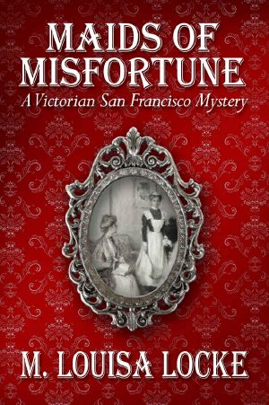 [A Victorian San Francisco Mystery 01] • Maids of Misfortune · A Victorian San Francisco Mystery